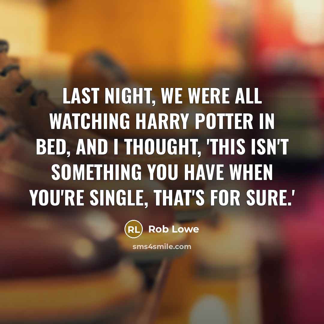 “Last night, we were all watching Harry Potter in bed, and I thought, 'This isn't something you have when you're single, that's for sure.'” quote by Rob Lowe