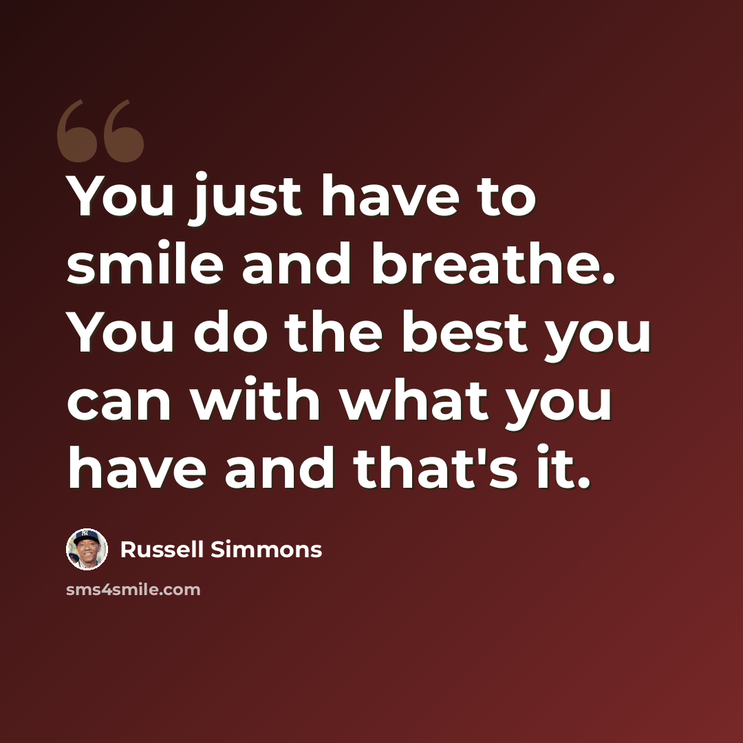 “You just have to smile and breathe. You do the best you can with what you have and that's it.” quote by Russell Simmons