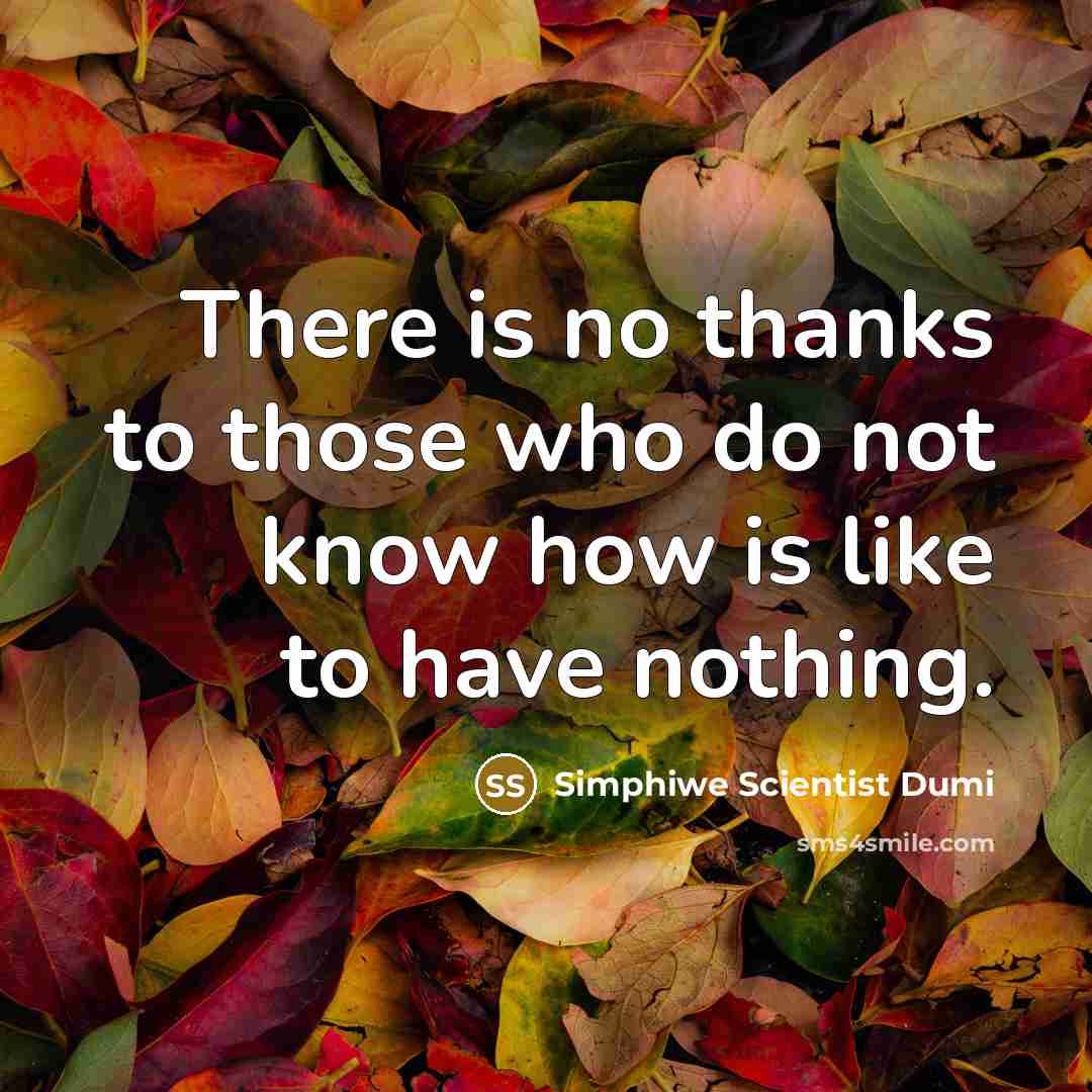 “There is no thanks to those who do not know how is like to have nothing.” quote by Simphiwe Scientist Dumi