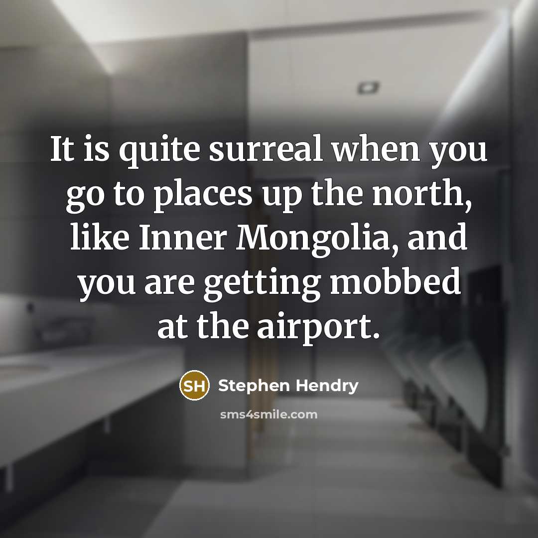 “It is quite surreal when you go to places up the north, like Inner Mongolia, and you are getting mobbed at the airport.” quote by Stephen Hendry