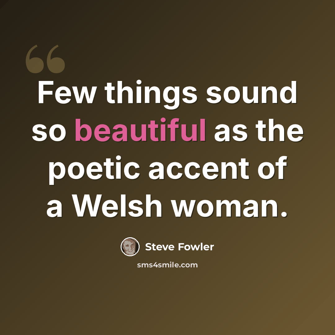 “Few things sound so beautiful as the poetic accent of a Welsh woman.” quote by Steve Fowler