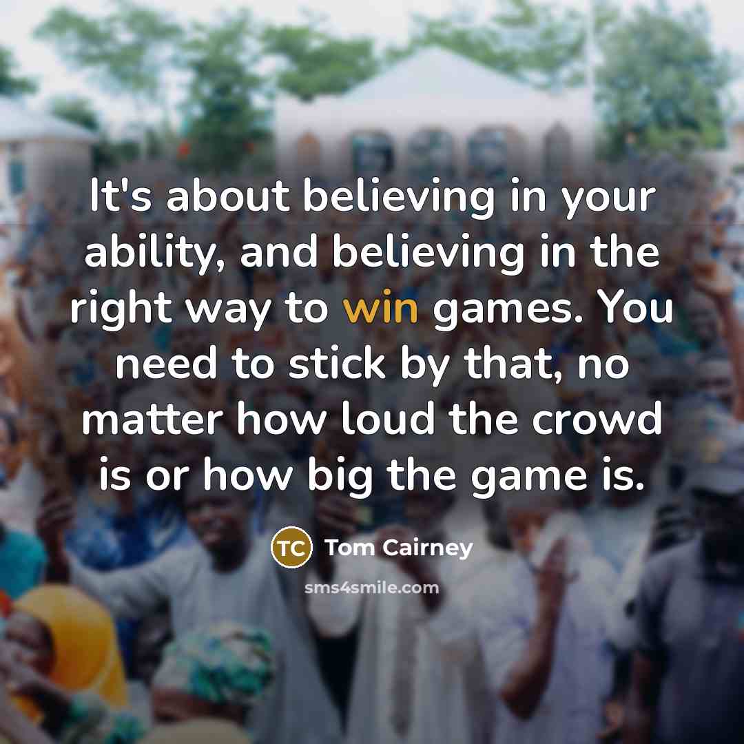 “It's about believing in your ability, and believing in the right way to win games. You need to stick by that, no matter how loud the crowd is or how big the game is.” quote by Tom Cairney