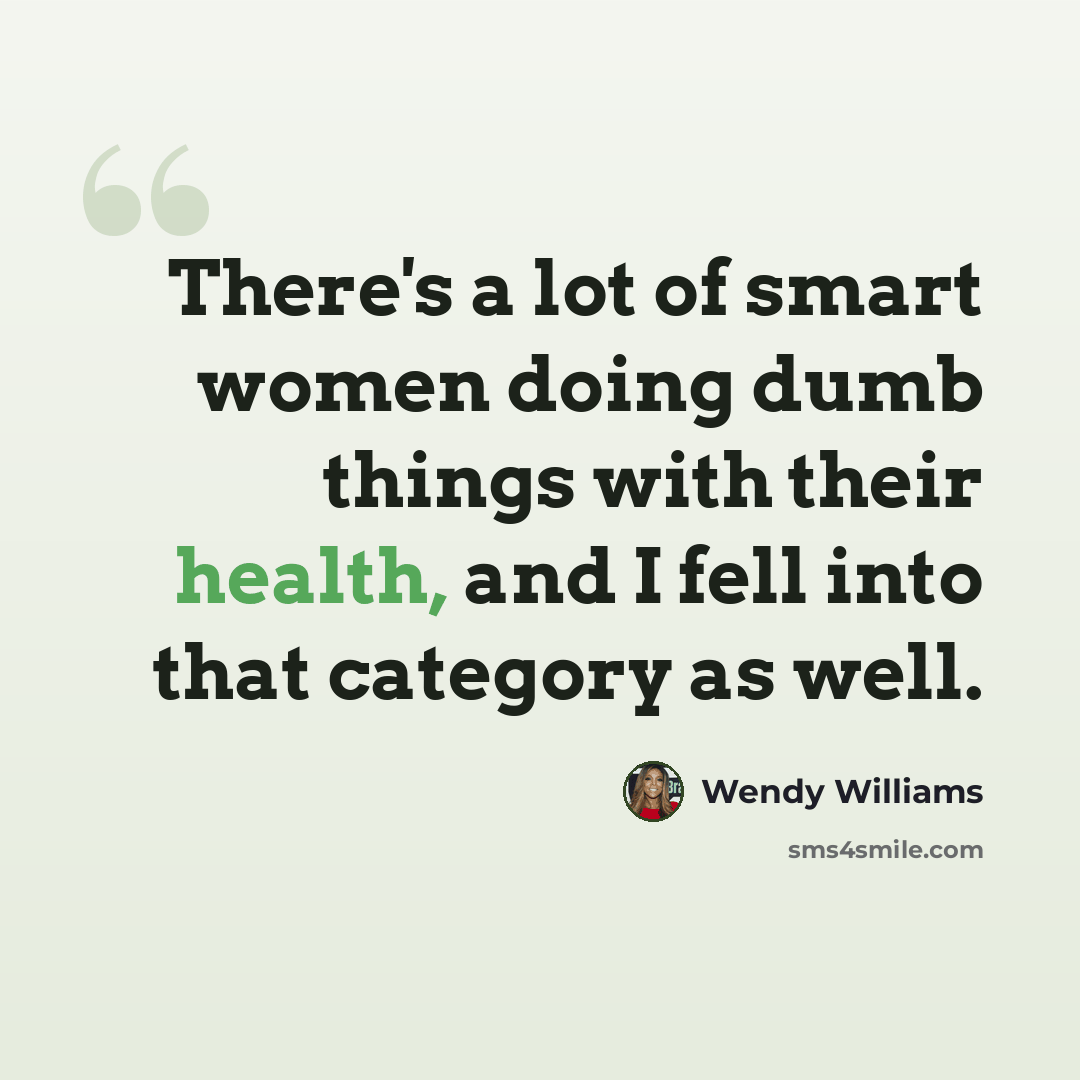 “There's a lot of smart women doing dumb things with their health, and I fell into that category as well.” quote by Wendy Williams