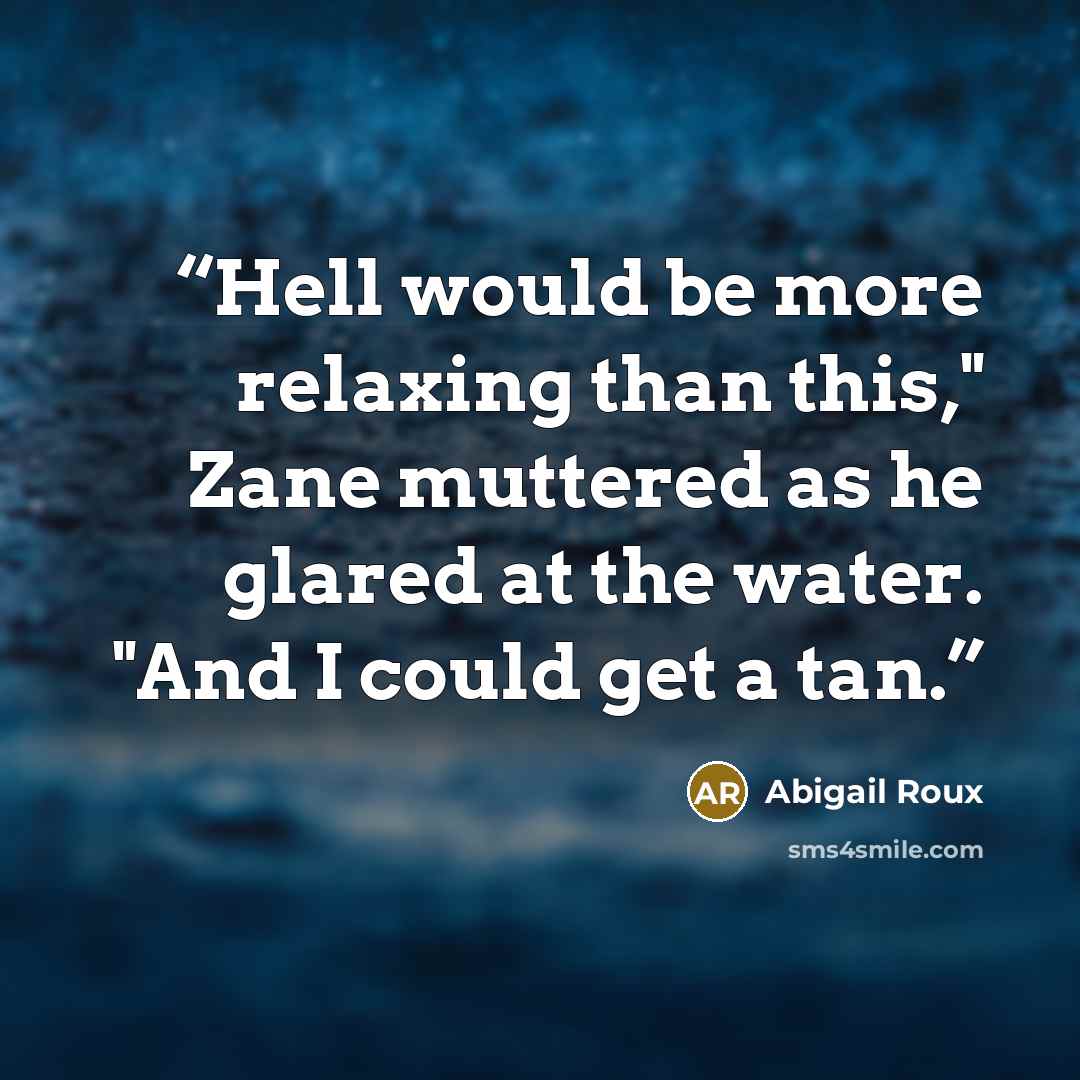 “Hell would be more relaxing than this," Zane muttered as he glared at the water. "And I could get a tan.” quote by Abigail Roux