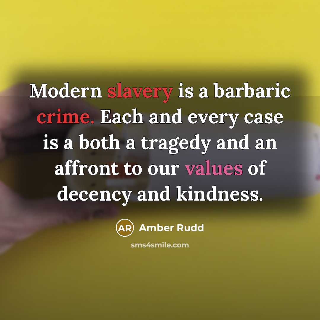 “Modern slavery is a barbaric crime. Each and every case is a both a tragedy and an affront to our values of decency and kindness.” quote by Amber Rudd
