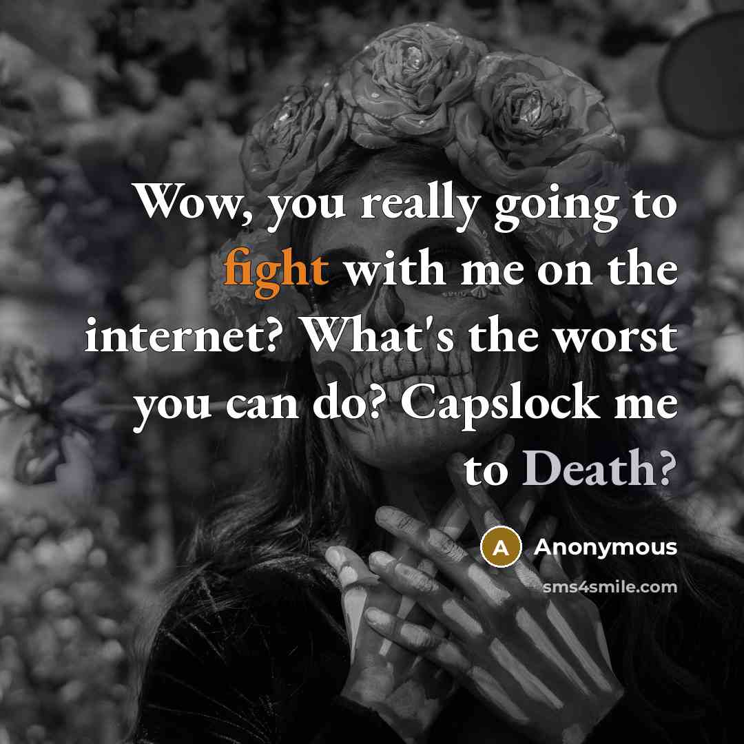 “Wow, you really going to fight with me on the internet? What's the worst you can do? Capslock me to Death?” quote by Anonymous