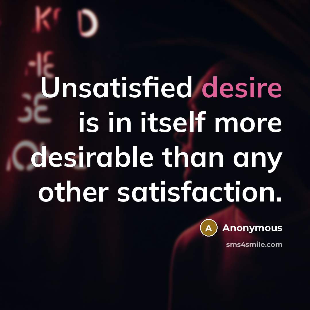 “Unsatisfied desire is in itself more desirable than any other satisfaction.” quote by Anonymous