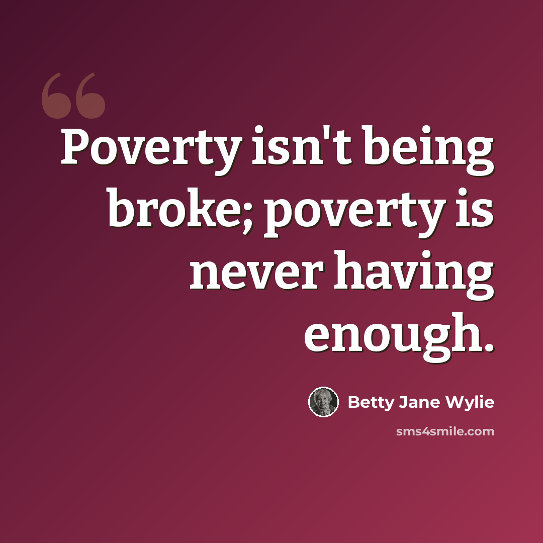 “Poverty isn't being broke; poverty is never having enough.” quote by Betty Jane Wylie