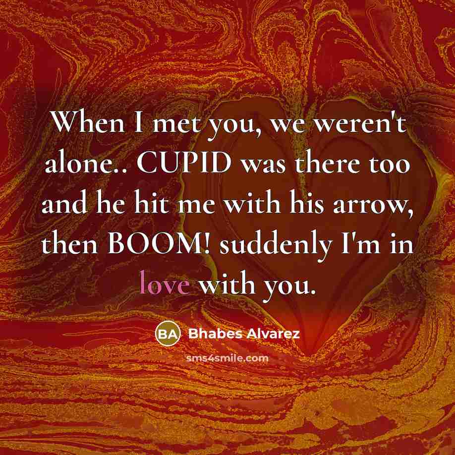 “When I met you, we weren't alone.. CUPID was there too and he hit me with his arrow, then BOOM! suddenly I'm in love with you.” quote by Bhabes Alvarez