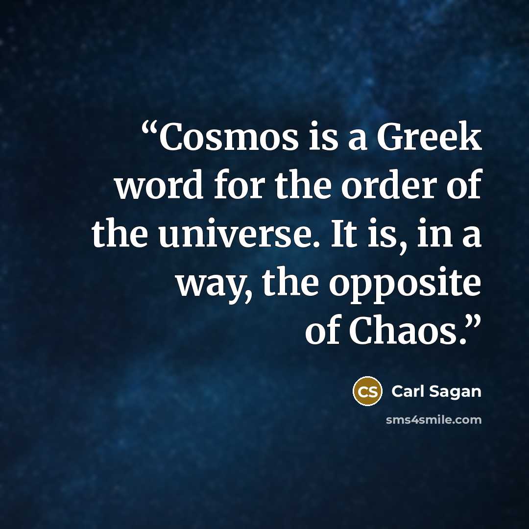 “Cosmos is a Greek word for the order of the universe. It is, in a way, the opposite of Chaos.” quote by Carl Sagan