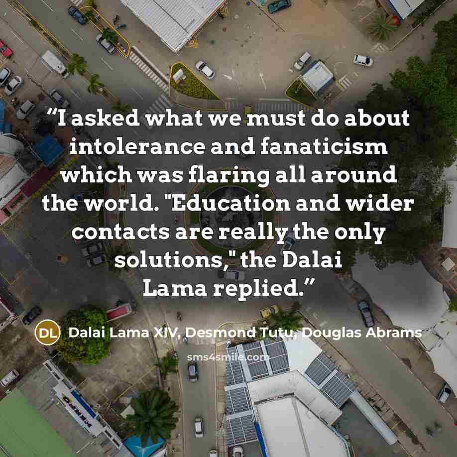 “I asked what we must do about intolerance and fanaticism which was flaring all around the world. "Education and wider contacts are really the only solutions," the Dalai Lama replied.” quote by Dalai Lama XIV, Desmond Tutu, Douglas Abrams