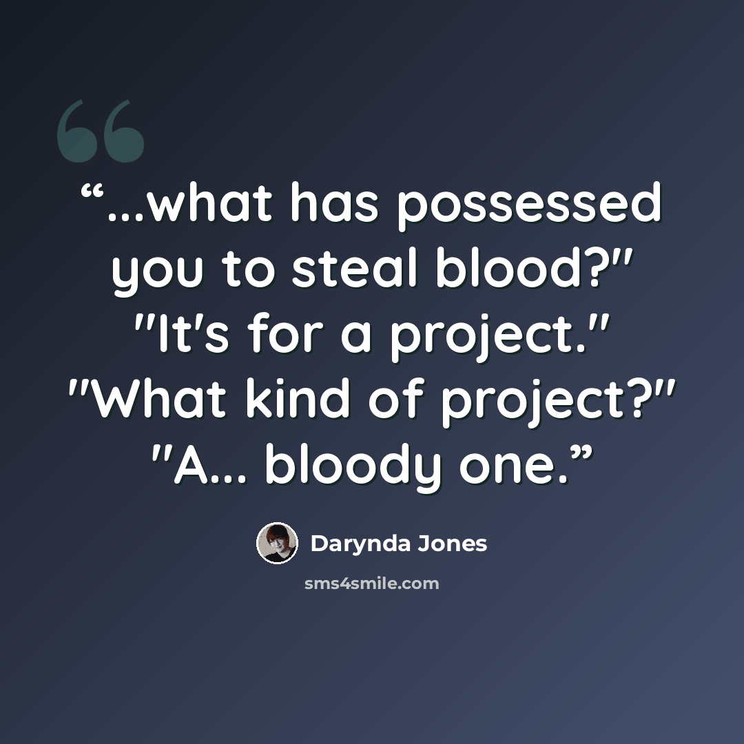 “...what has possessed you to steal blood?" "It's for a project." "What kind of project?" "A... bloody one.” quote by Darynda Jones