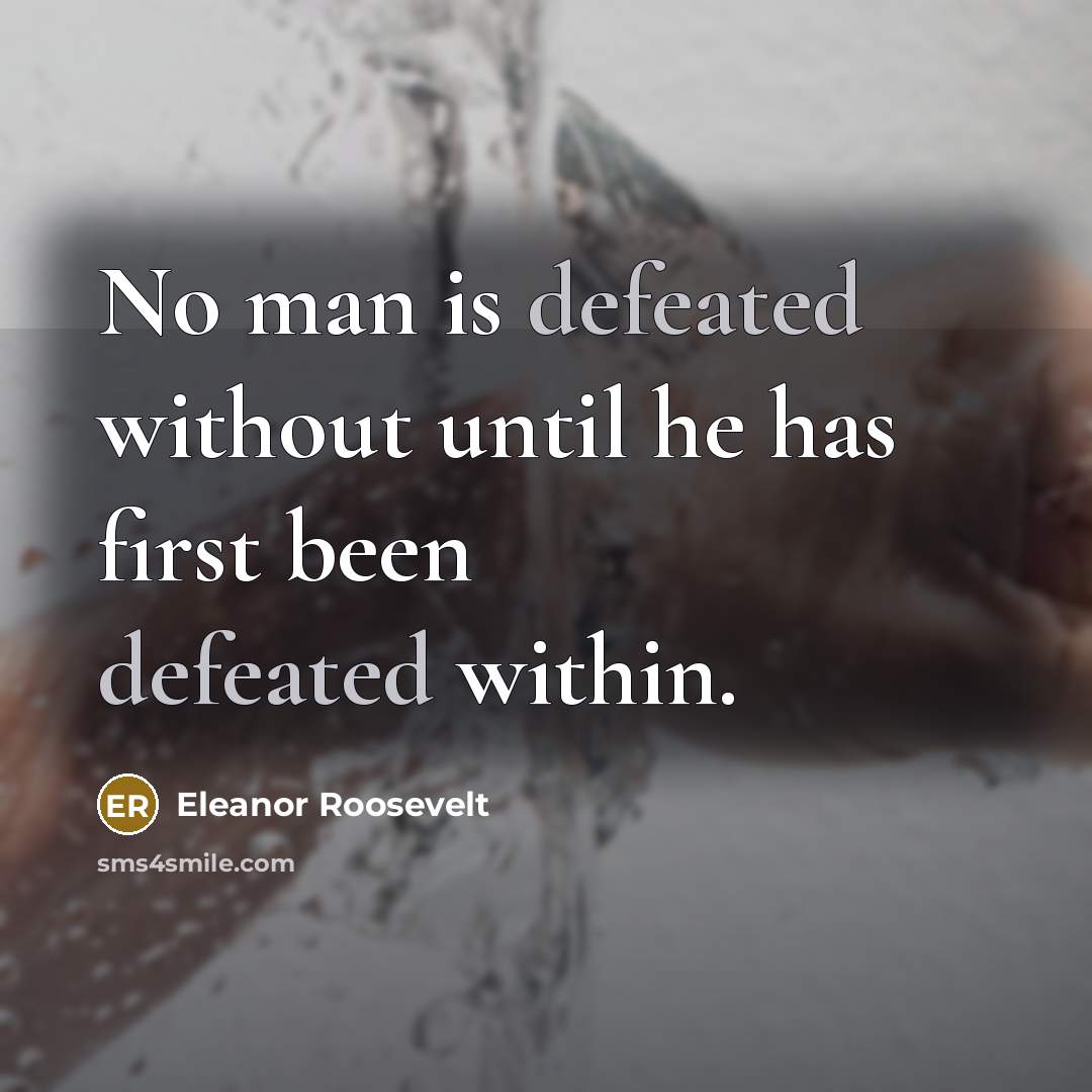 “No man is defeated without until he has first been defeated within.” quote by Eleanor Roosevelt