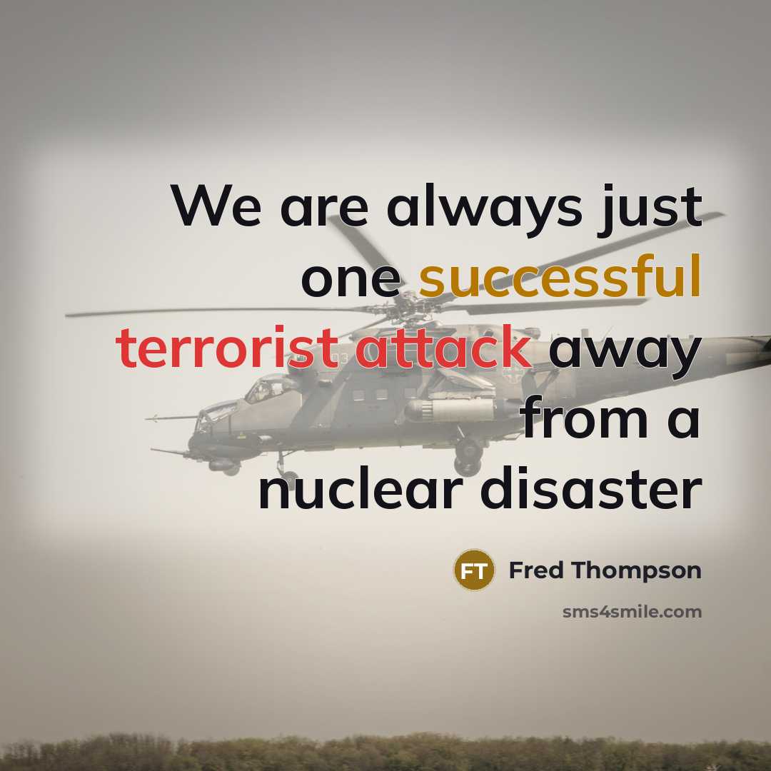 “We are always just one successful terrorist attack away from a nuclear disaster” quote by Fred Thompson