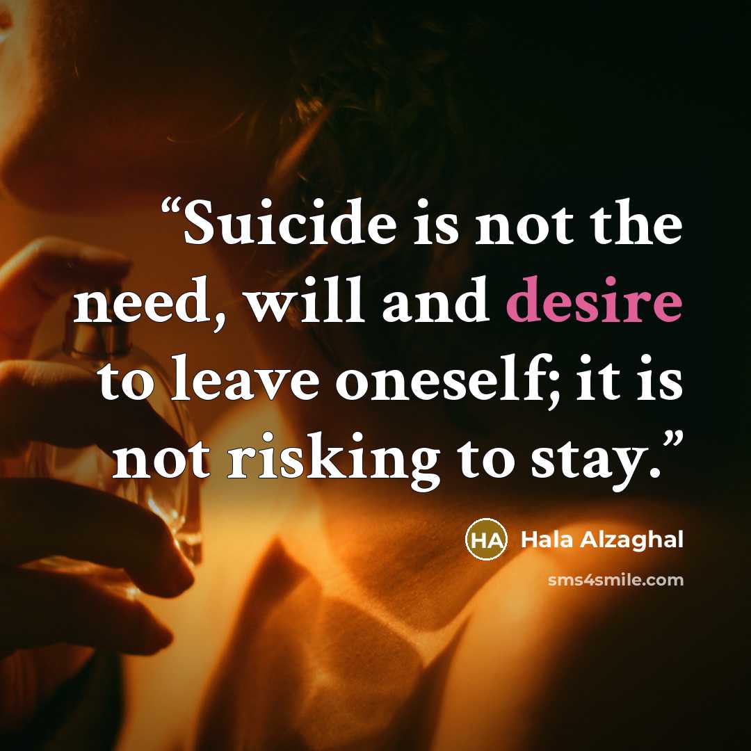 “Suicide is not the need, will and desire to leave oneself; it is not risking to stay.” quote by Hala Alzaghal