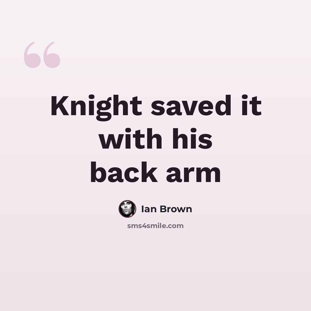 “Knight saved it with his back arm” quote by Ian Brown