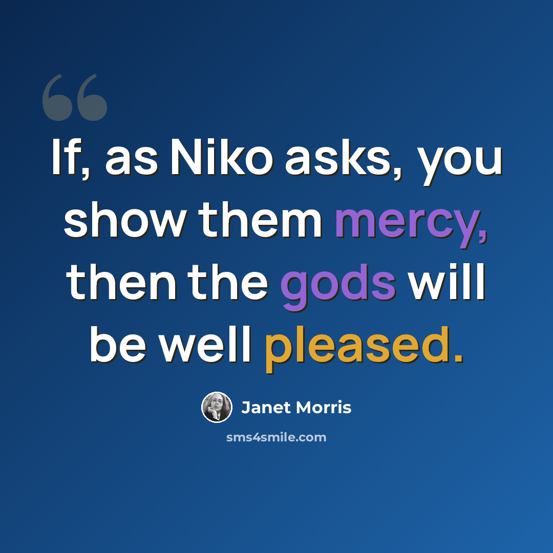 “If, as Niko asks, you show them mercy, then the gods will be well pleased.” quote by Janet Morris
