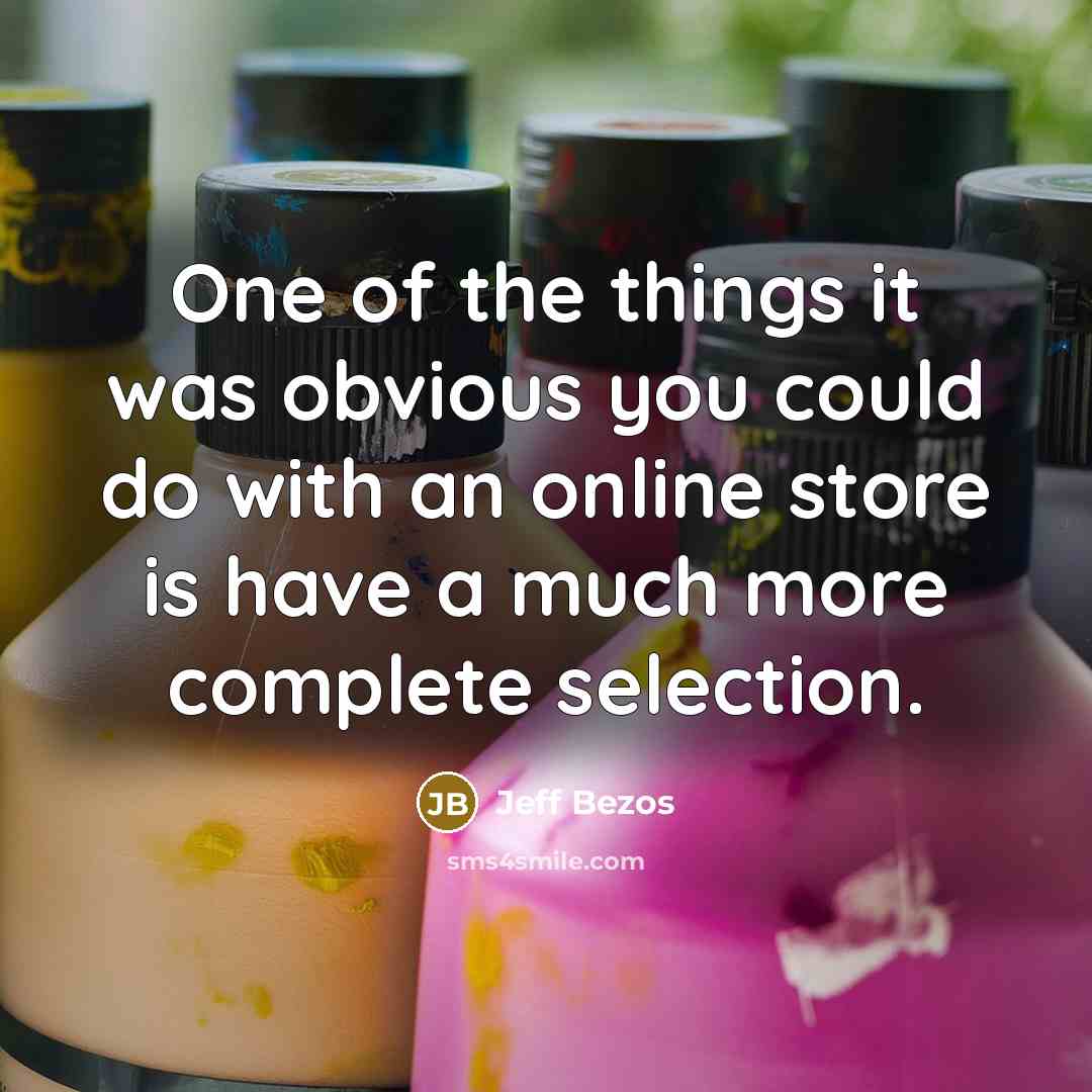 “One of the things it was obvious you could do with an online store is have a much more complete selection.” quote by Jeff Bezos