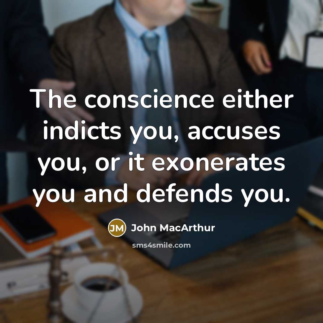 “The conscience either indicts you, accuses you, or it exonerates you and defends you.” quote by John Macarthur