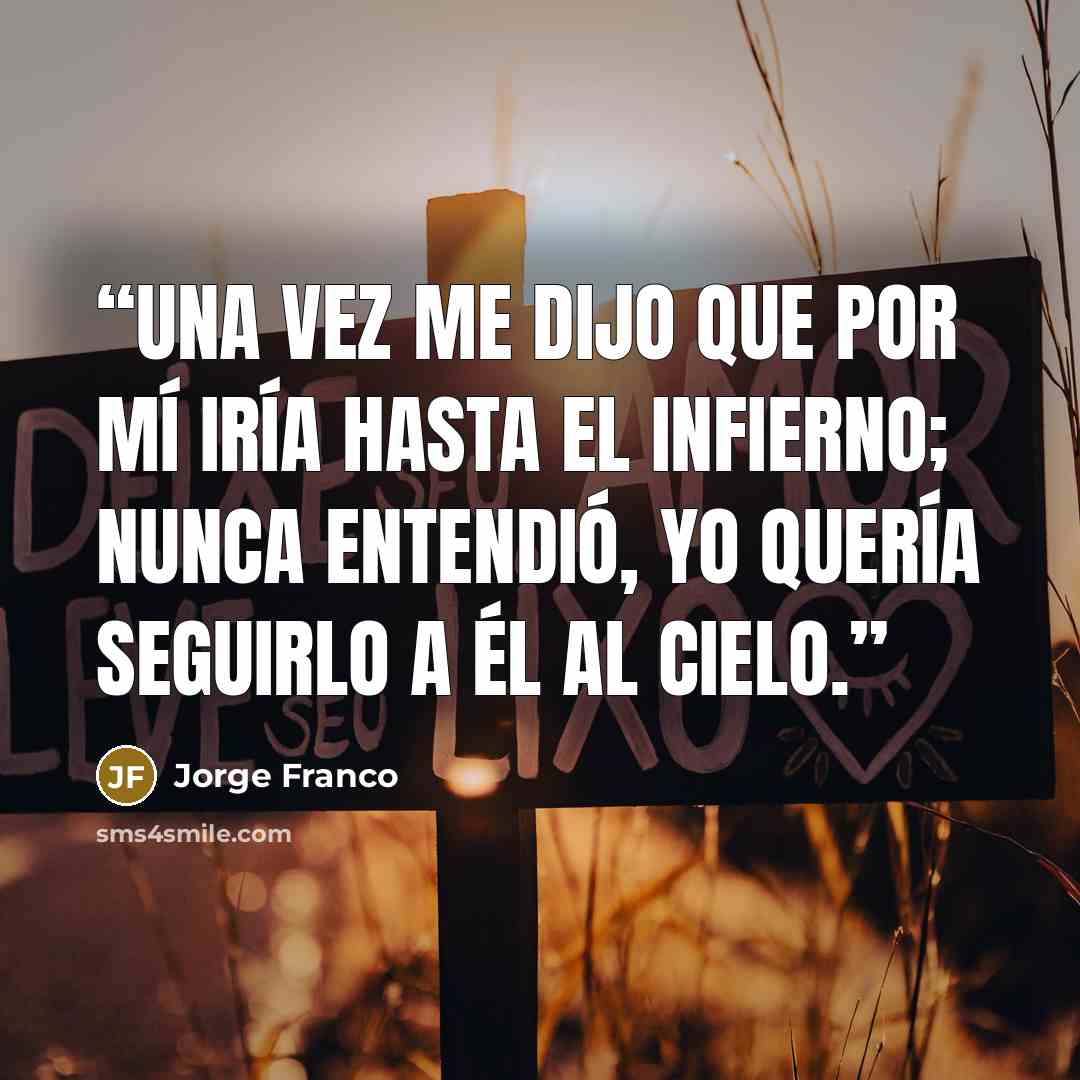 “Una vez me dijo que por mí iría hasta el infierno; nunca entendió, yo quería seguirlo a él al cielo.” quote by Jorge Franco