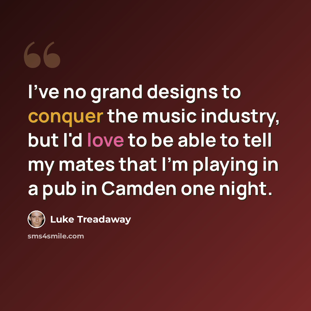 “I've no grand designs to conquer the music industry, but I'd love to be able to tell my mates that I'm playing in a pub in Camden one night.” quote by Luke Treadaway