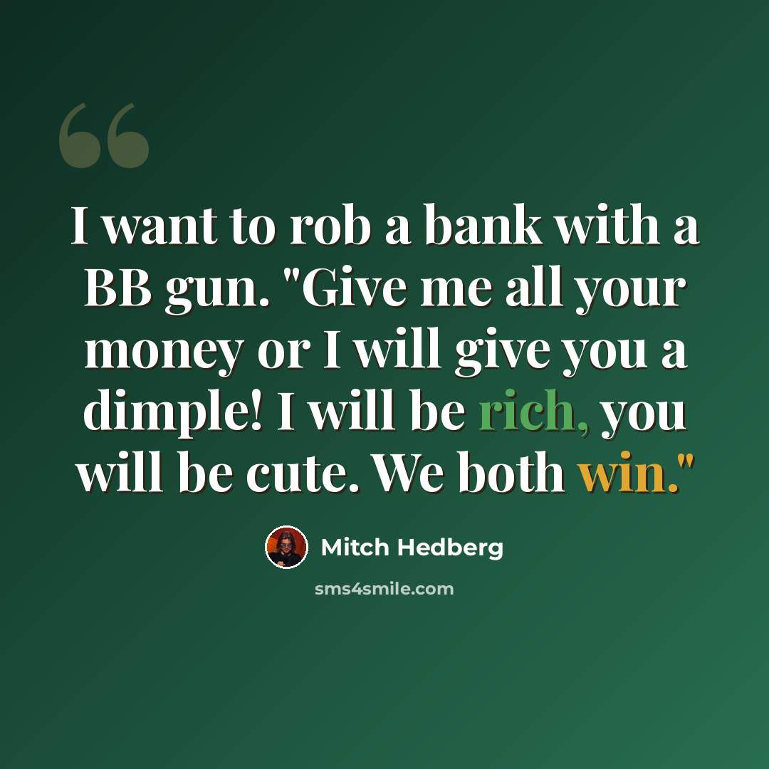 “I want to rob a bank with a BB gun. "Give me all your money or I will give you a dimple! I will be rich, you will be cute. We both win."” quote by Mitch Hedberg