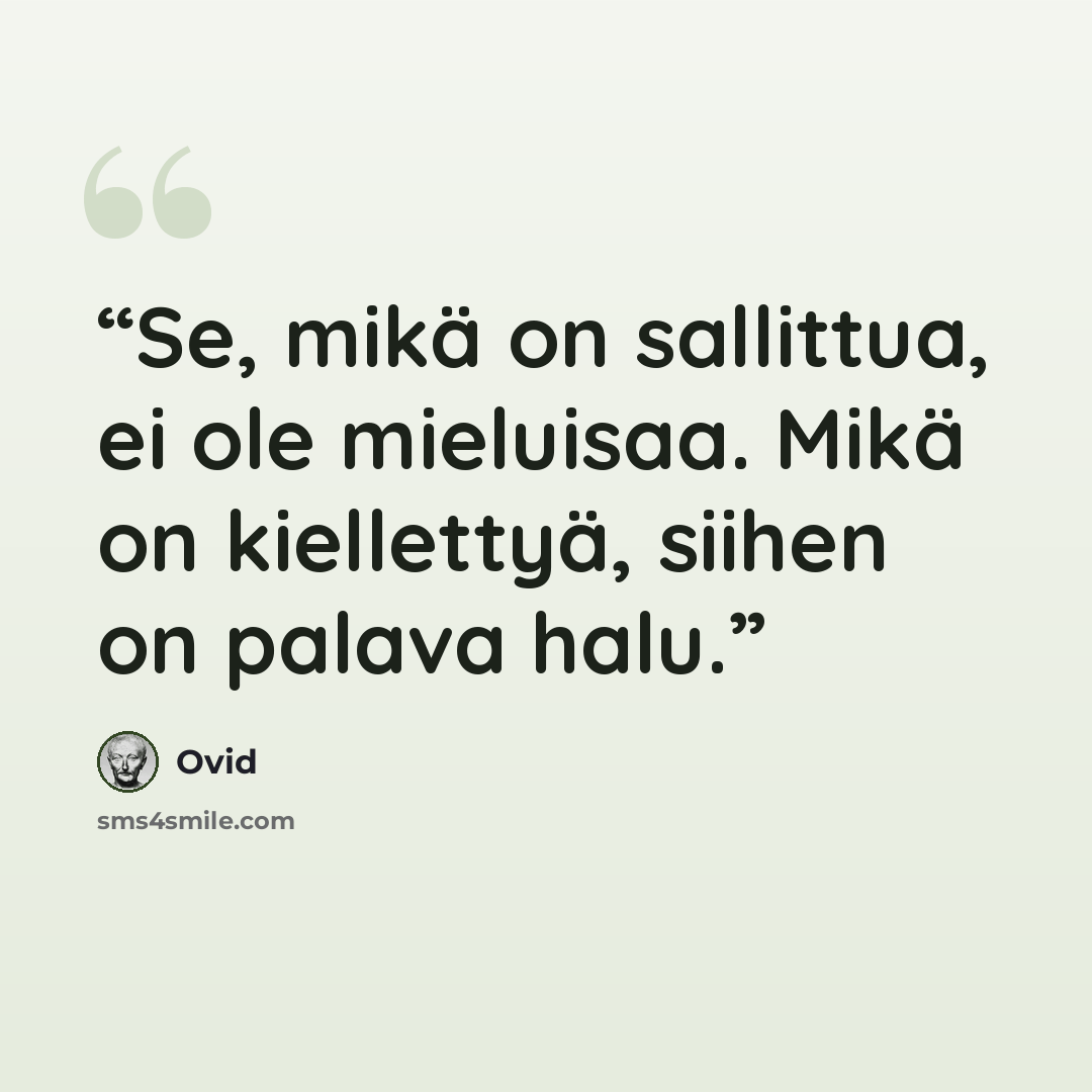 “Se, mikä on sallittua, ei ole mieluisaa. Mikä on kiellettyä, siihen on palava halu.” quote by Ovid