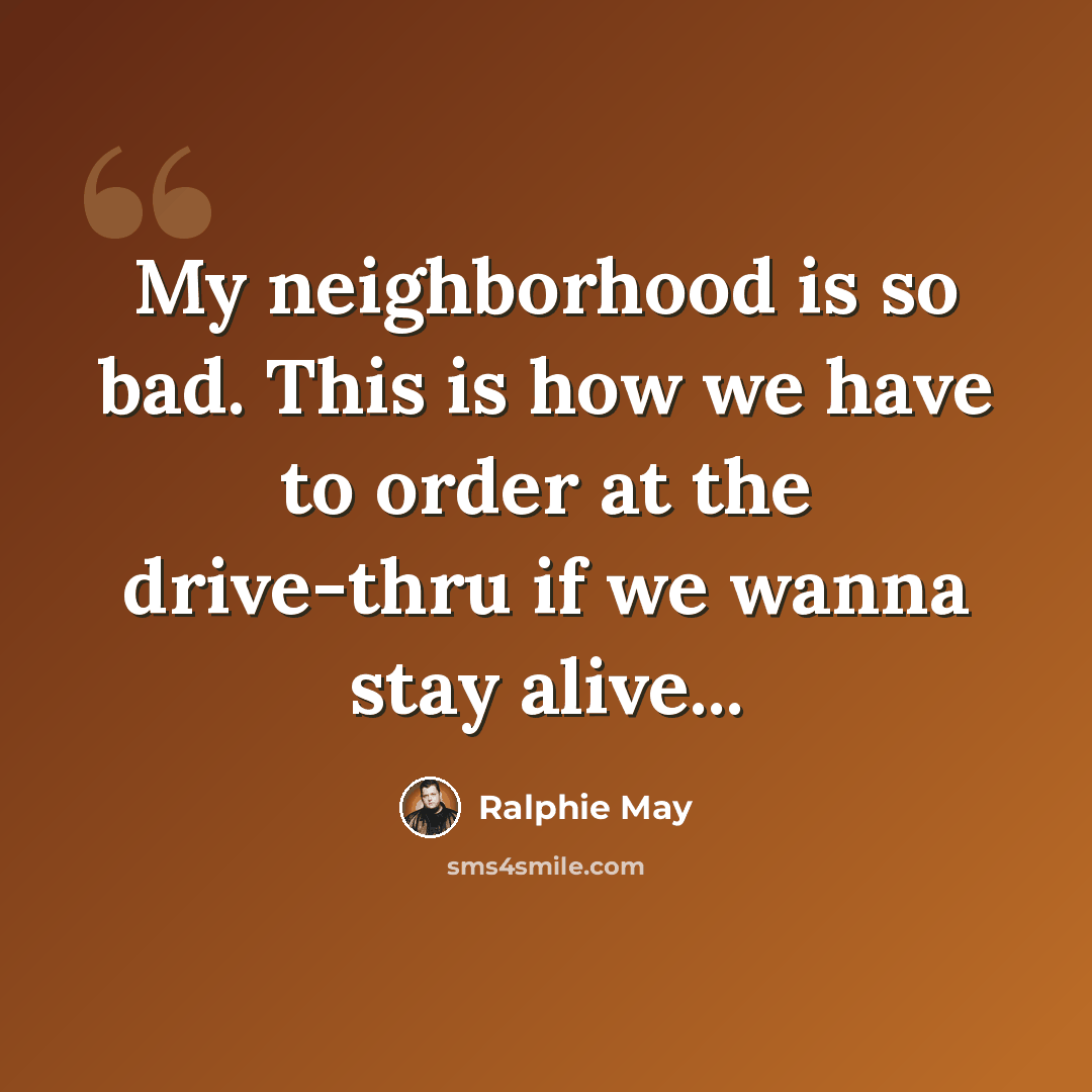 “My neighborhood is so bad. This is how we have to order at the drive-thru if we wanna stay alive...” quote by Ralphie May