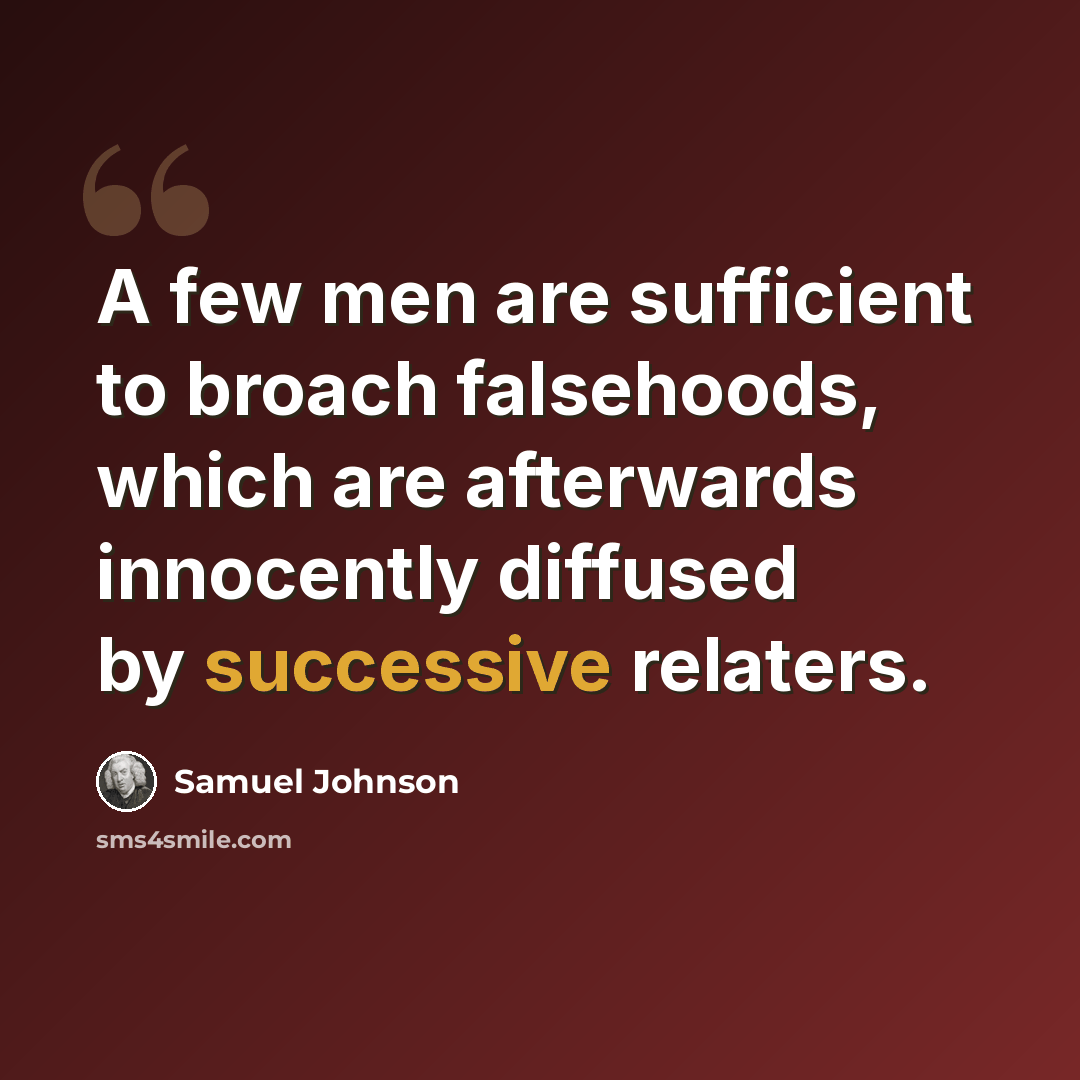 “A few men are sufficient to broach falsehoods, which are afterwards innocently diffused by successive relaters.” quote by Samuel Johnson
