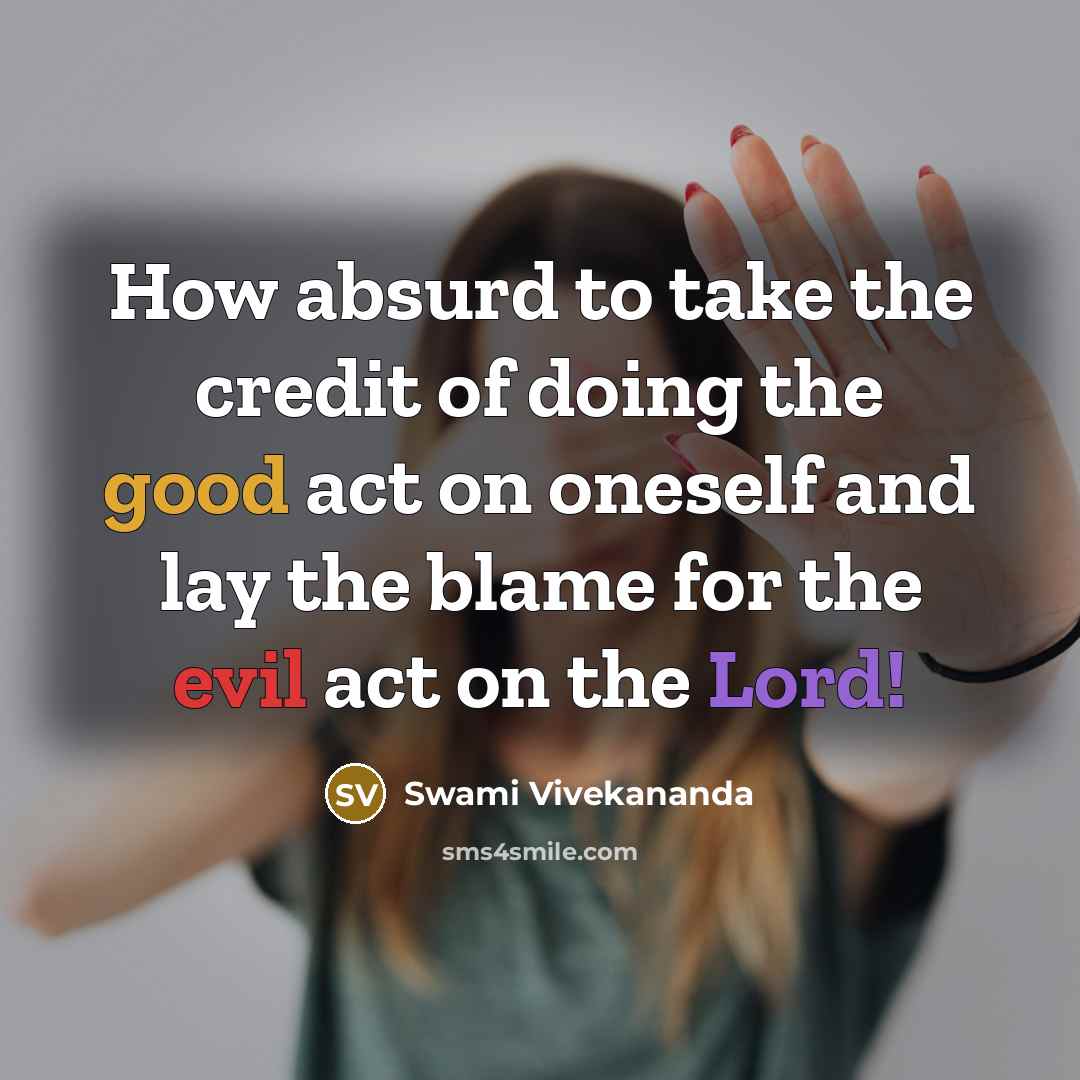 “How absurd to take the credit of doing the good act on oneself and lay the blame for the evil act on the Lord!” quote by Swami Vivekananda