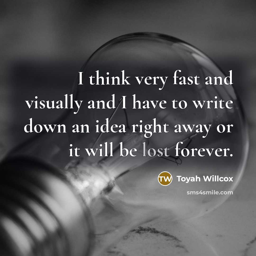 “I think very fast and visually and I have to write down an idea right away or it will be lost forever.” quote by Toyah Willcox