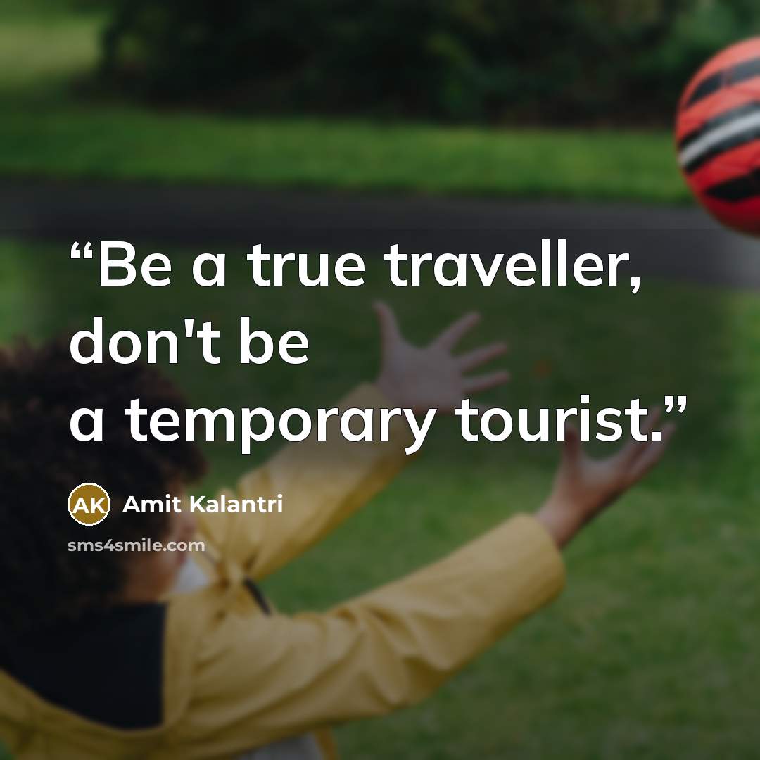 “Be a true traveller, don't be a temporary tourist.” quote by Amit Kalantri
