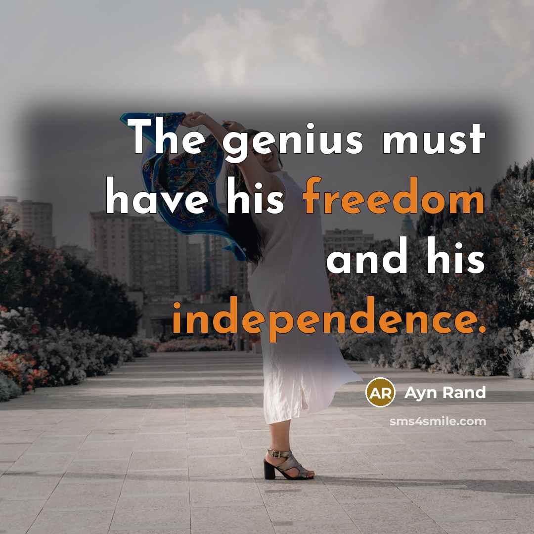 “The genius must have his freedom and his independence.” quote by Ayn Rand
