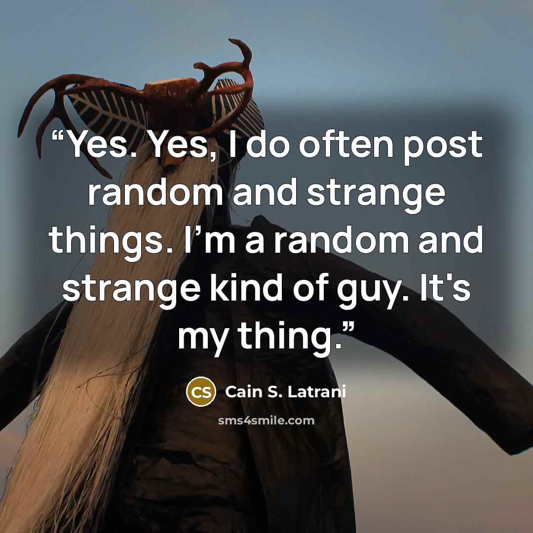 “Yes. Yes, I do often post random and strange things. I'm a random and strange kind of guy. It's my thing.” quote by Cain S. Latrani