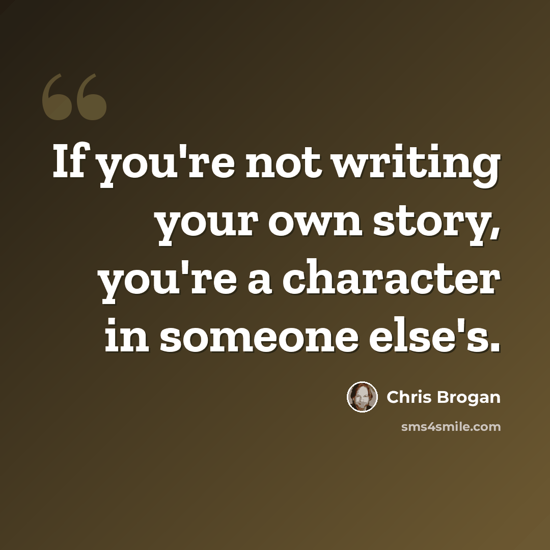 “If you're not writing your own story, you're a character in someone else's.” quote by Chris Brogan