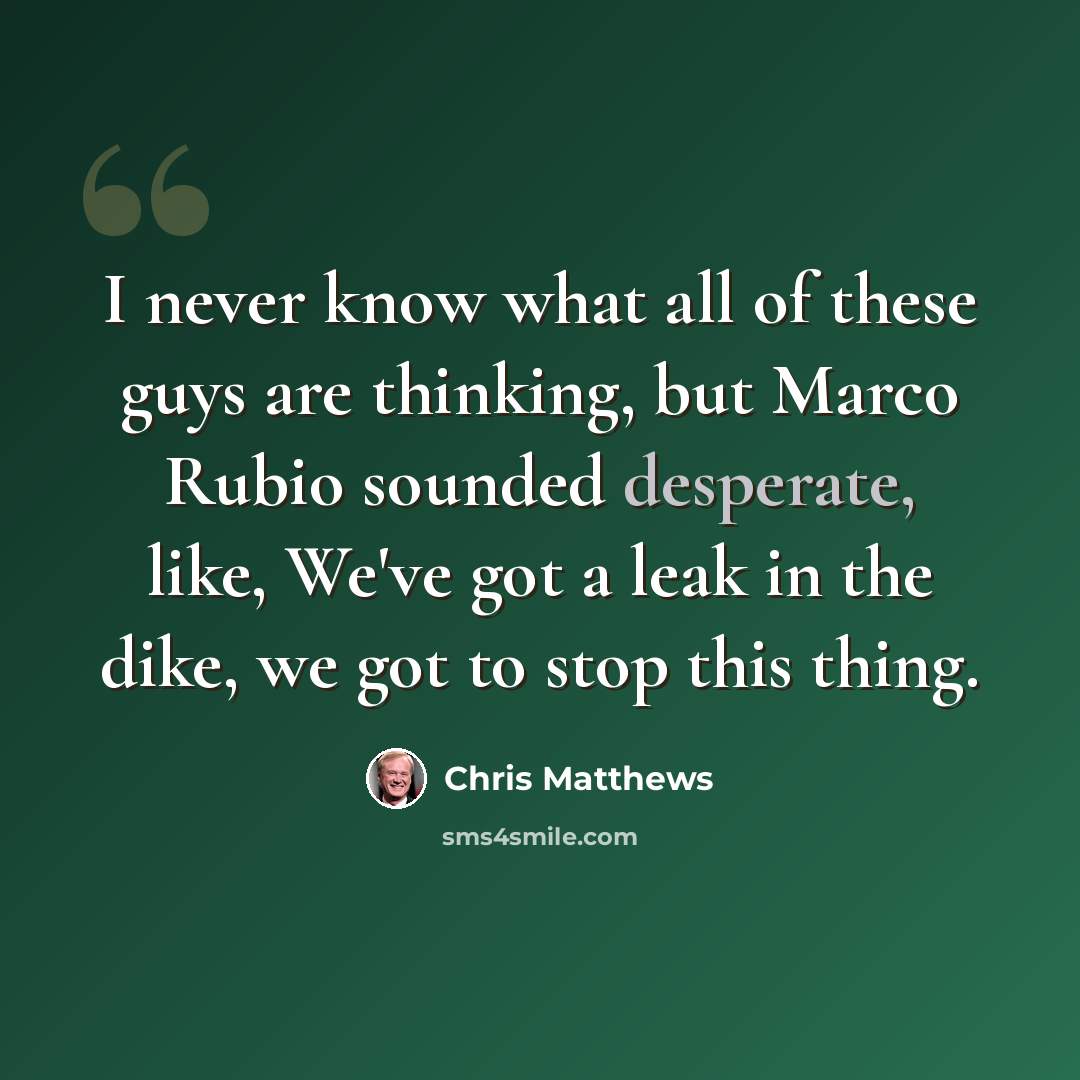 “I never know what all of these guys are thinking, but Marco Rubio sounded desperate, like, We've got a leak in the dike, we got to stop this thing.” quote by Chris Matthews