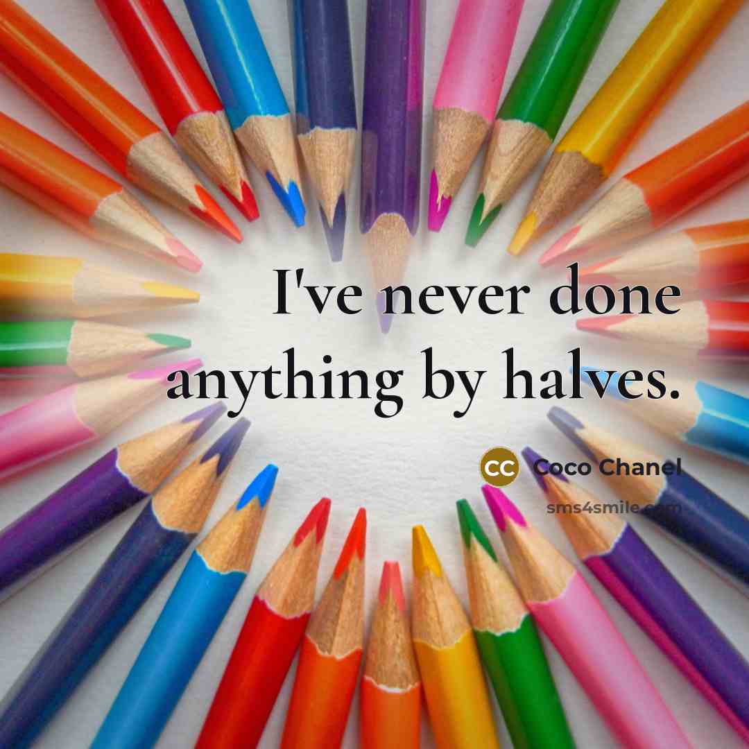“I've never done anything by halves.” quote by Coco Chanel