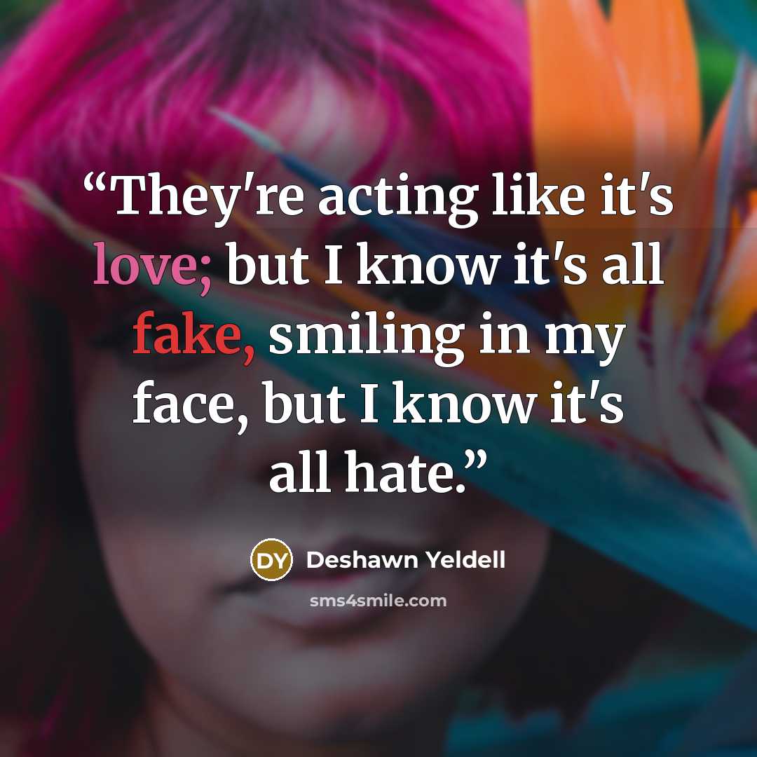 “They're acting like it's love; but I know it's all fake, smiling in my face, but I know it's all hate.” quote by Deshawn Yeldell