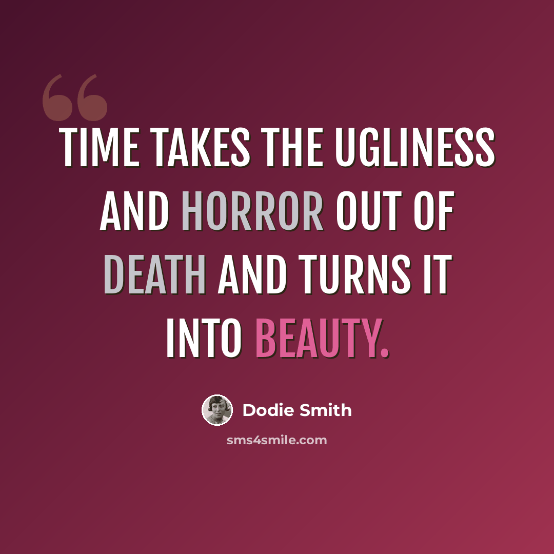 “Time takes the ugliness and horror out of death and turns it into beauty.” quote by Dodie Smith