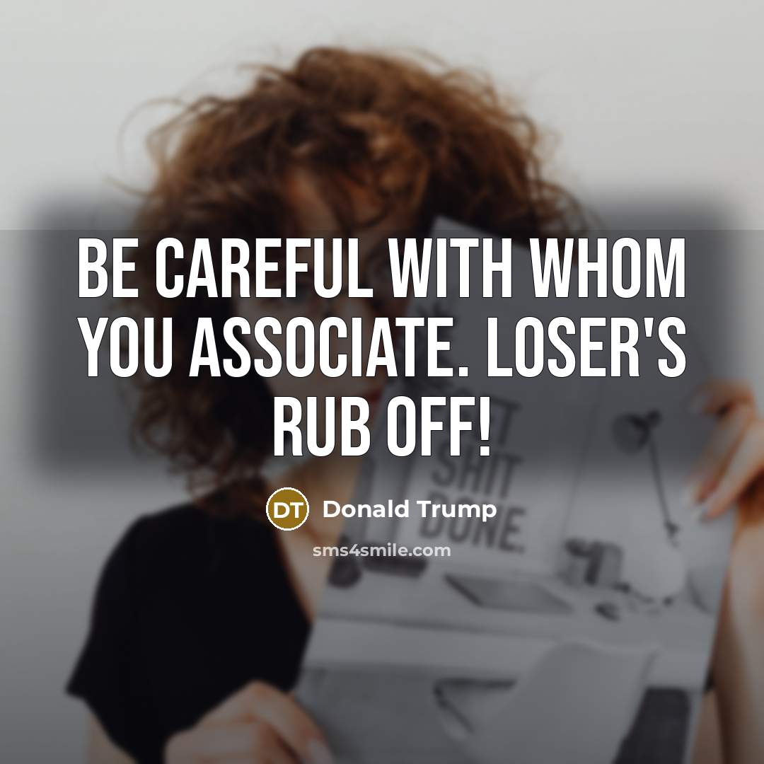 “Be careful with whom you associate. Loser's rub off!” quote by Donald Trump