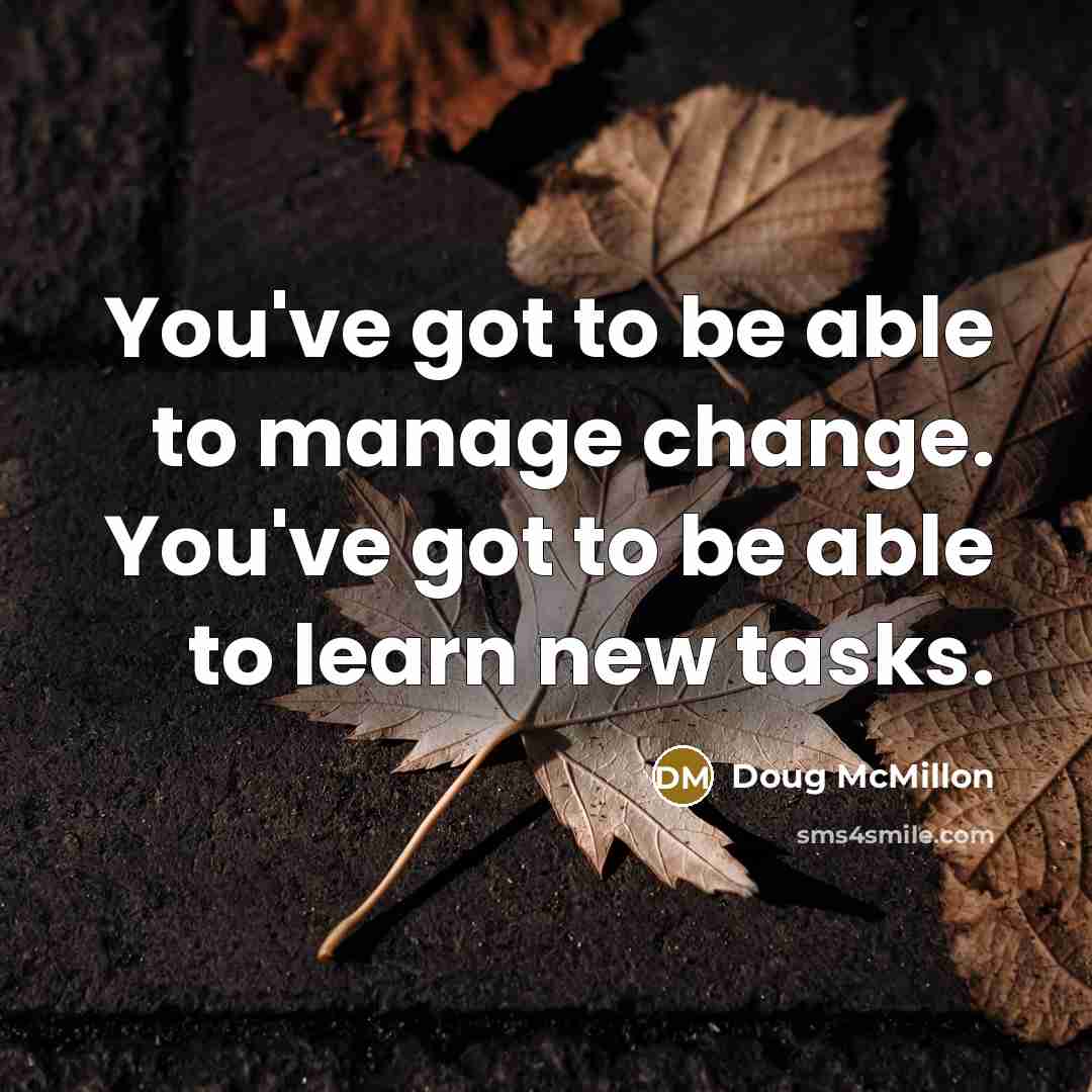 “You've got to be able to manage change. You've got to be able to learn new tasks.” quote by Doug McMillon