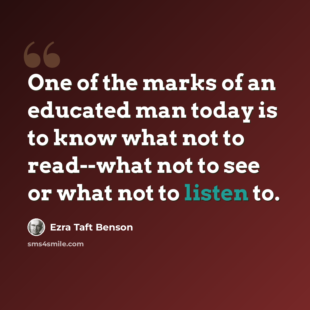 “One of the marks of an educated man today is to know what not to read--what not to see or what not to listen to.” quote by Ezra Taft Benson