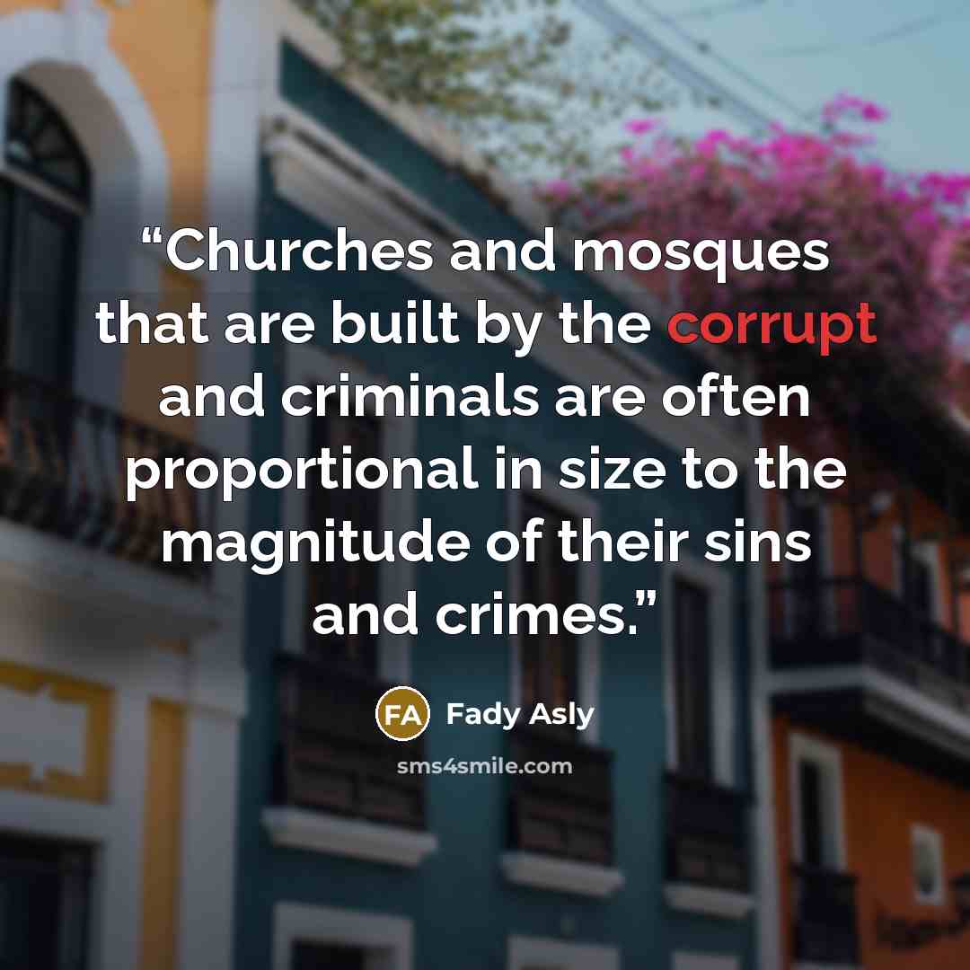 “Churches and mosques that are built by the corrupt and criminals are often proportional in size to the magnitude of their sins and crimes.” quote by Fady Asly