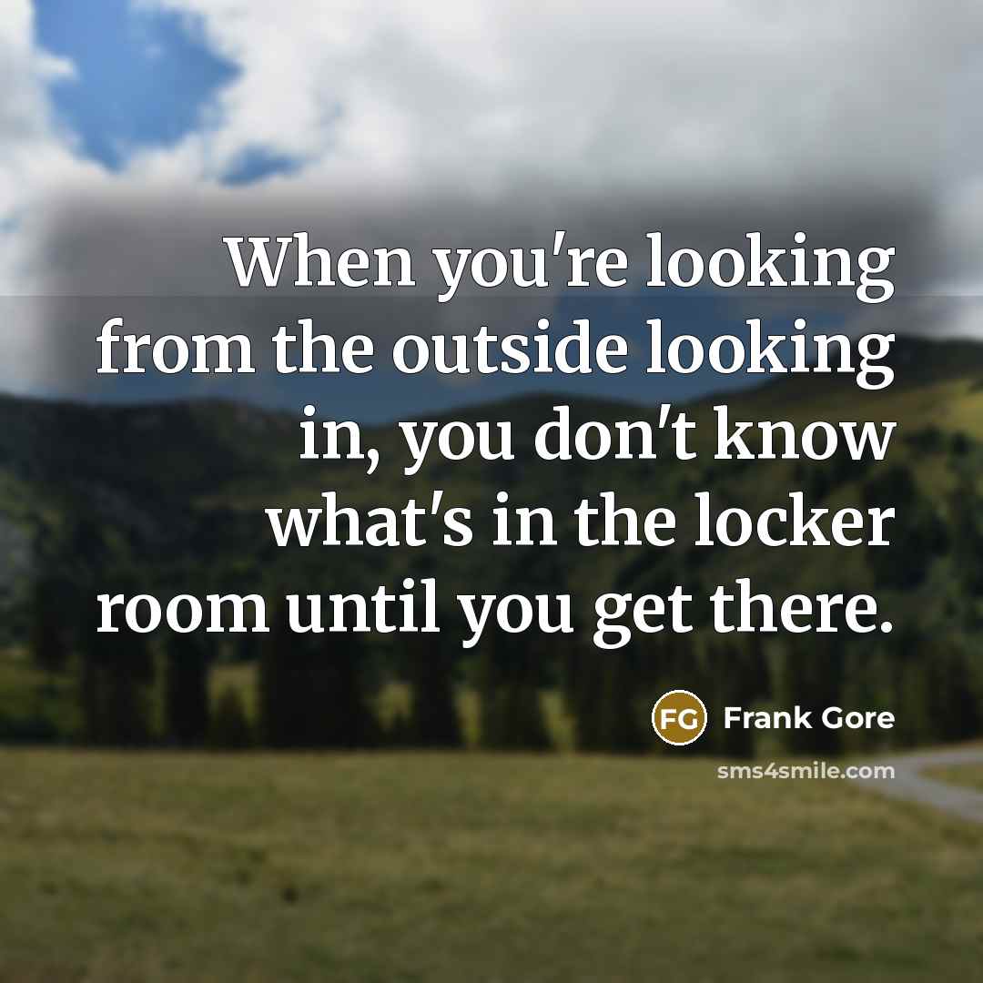 “When you're looking from the outside looking in, you don't know what's in the locker room until you get there.” quote by Frank Gore