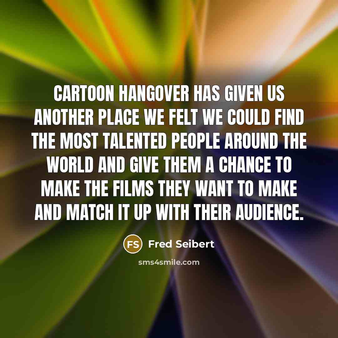 “Cartoon Hangover has given us another place we felt we could find the most talented people around the world and give them a chance to make the films they want to make and match it up with their audience.” quote by Fred Seibert