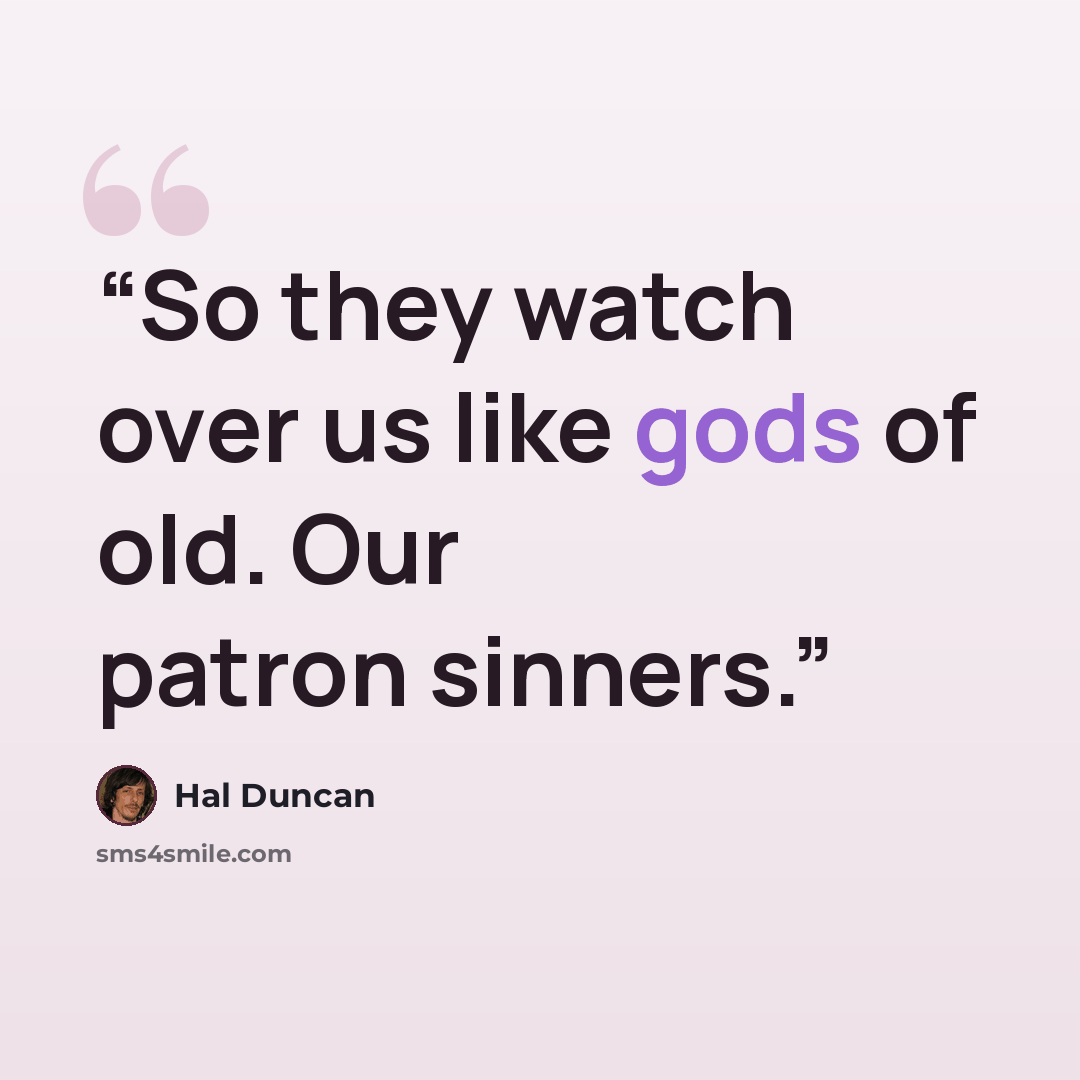 “So they watch over us like gods of old. Our patron sinners.” quote by Hal Duncan