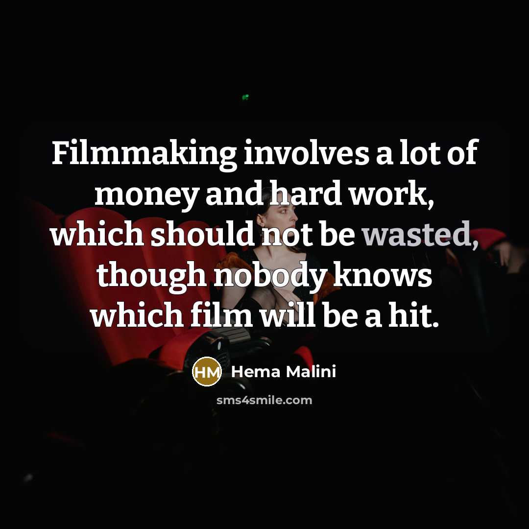 “Filmmaking involves a lot of money and hard work, which should not be wasted, though nobody knows which film will be a hit.” quote by Hema Malini