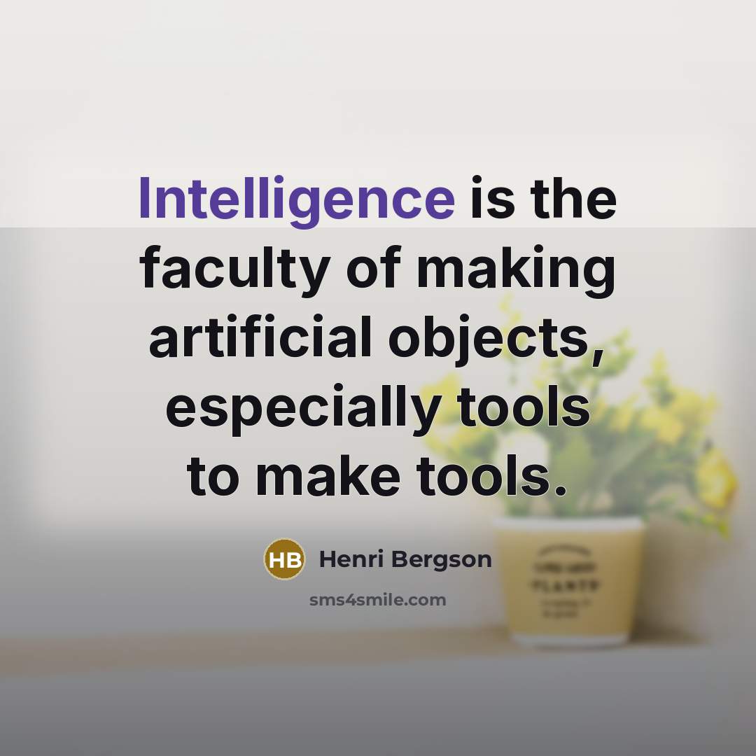 “Intelligence is the faculty of making artificial objects, especially tools to make tools.” quote by Henri Bergson