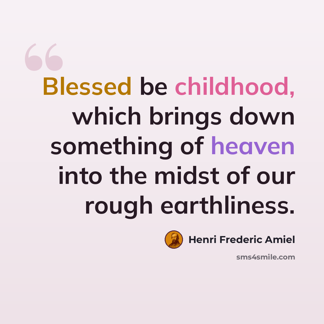 “Blessed be childhood, which brings down something of heaven into the midst of our rough earthliness.” quote by Henri Frederic Amiel