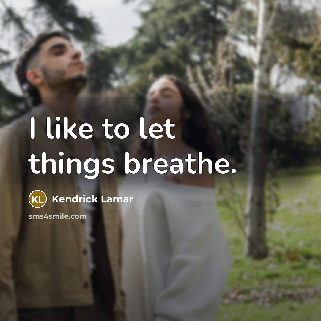 “I like to let things breathe.” quote by Kendrick Lamar
